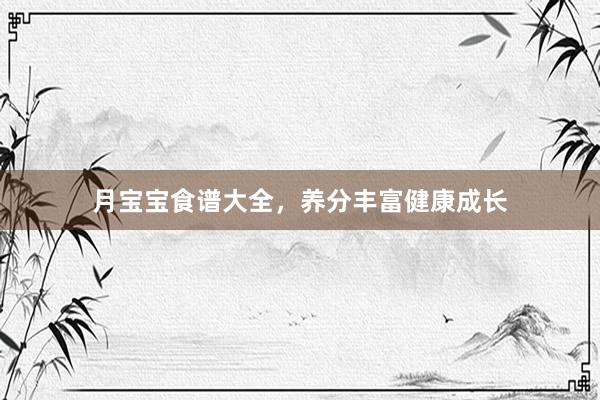 月宝宝食谱大全，养分丰富健康成长