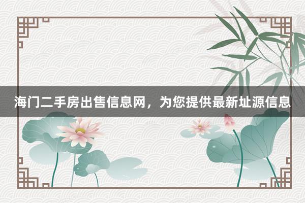 海门二手房出售信息网，为您提供最新址源信息